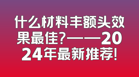 什么材料丰额头效果最佳？——2024年最新推荐！