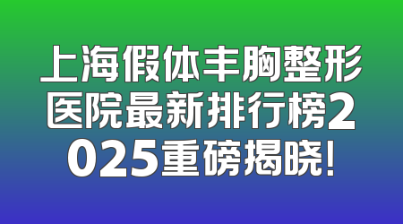 上海假体丰胸整形医院最新排行榜2025重磅揭晓！