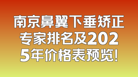 南京鼻翼下垂矫正专家排名及2025年价格表预览！