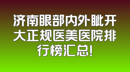 济南眼部内外眦开大正规医美医院排行榜汇总!