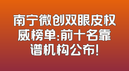 南宁微创双眼皮权威榜单：前十名靠谱机构公布！