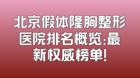 北京假体隆胸整形医院排名概览：最新权威榜单！