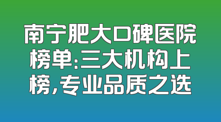 南宁肥大口碑医院榜单：三大机构上榜，专业品质之选