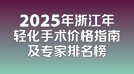 2025年浙江年轻化手术价格指南及专家排名榜