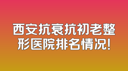 西安抗衰抗初老整形医院排名情况！