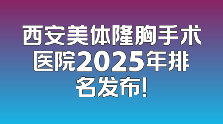 西安美体隆胸手术医院2025年排名发布！