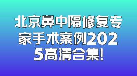 北京鼻中隔修复专家手术案例2025高清合集！