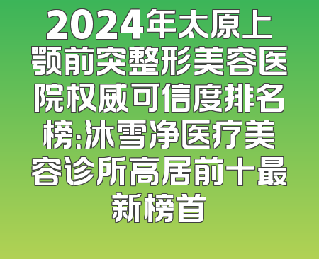 2024年太原上颚前突整形美容医院权威可信度排名榜：沐雪净医疗美容诊所高居前十最新榜首