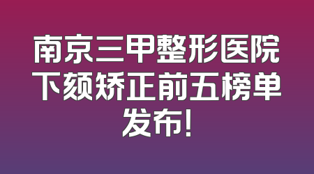 南京三甲整形医院下颏矫正前五榜单发布！