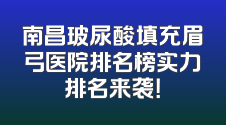 南昌玻尿酸填充眉弓医院排名榜实力排名来袭！