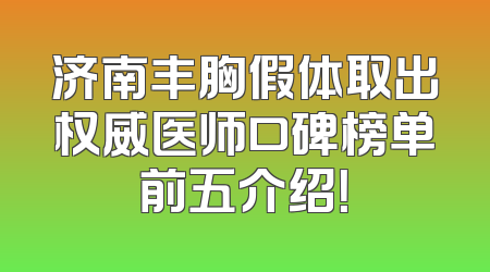 济南丰胸假体取出权威医师口碑榜单前五介绍！