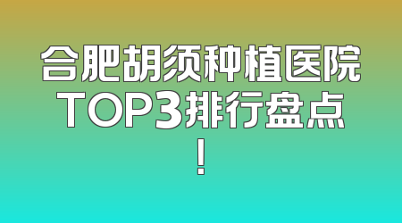 合肥胡须种植医院TOP3排行盘点！