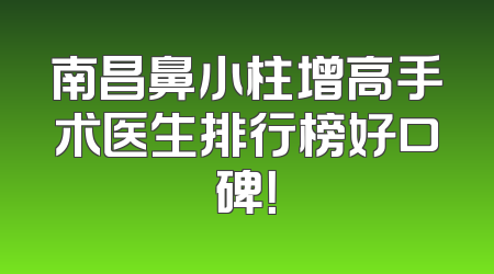 南昌鼻小柱增高手术医生排行榜好口碑！