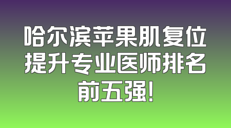 哈尔滨苹果肌复位提升专业医师排名前五强！