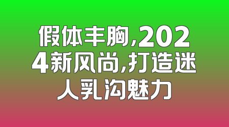 假体丰胸，2024新风尚，打造迷人乳沟魅力