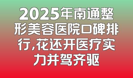 2025年南通整形美容医院口碑排行，花还开医疗实力并驾齐驱