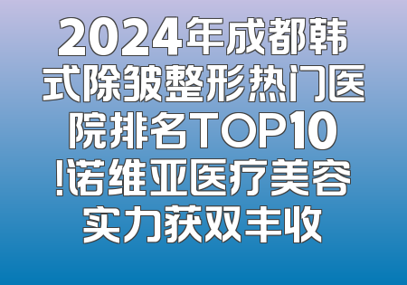 2024年成都韩式除皱整形热门医院排名TOP10！诺维亚医疗美容实力获双丰收