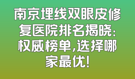 南京埋线双眼皮修复医院排名揭晓：权威榜单，选择哪家最优！
