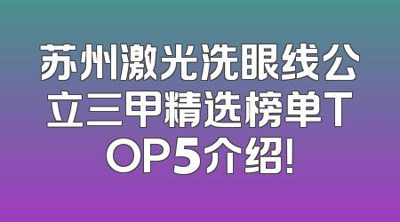 苏州激光洗眼线公立三甲精选榜单TOP5介绍！