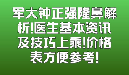军大钟正强隆鼻解析！医生基本资讯及技巧上乘！价格表方便参考！