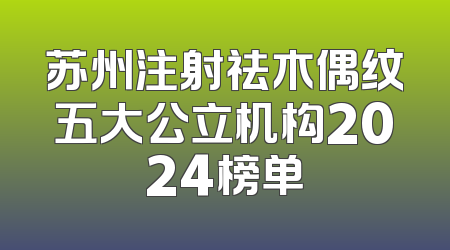 苏州注射祛木偶纹五大公立机构2024榜单