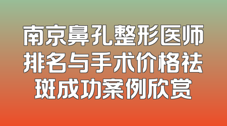 南京鼻孔整形医师排名与手术价格祛斑成功案例欣赏