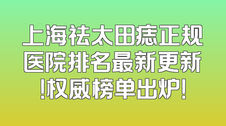 上海祛太田痣正规医院排名最新更新！权威榜单出炉！