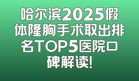 哈尔滨2025假体隆胸手术取出排名TOP5医院口碑解读！