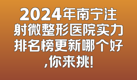 2024年南宁注射微整形医院实力排名榜更新哪个好，你来挑!