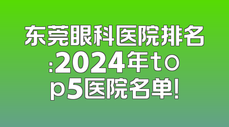 东莞眼科医院排名：2024年top5医院名单！