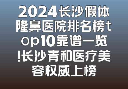 2024长沙假体隆鼻医院排名榜top10靠谱一览！长沙青和医疗美容权威上榜