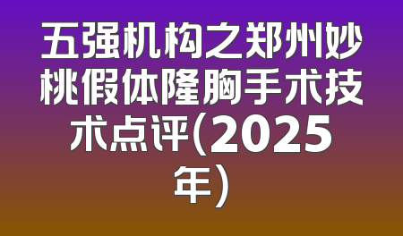 五强机构之郑州妙桃假体隆胸手术技术点评（2025年）