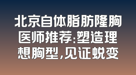 北京自体脂肪隆胸医师推荐：塑造理想胸型，见证蜕变