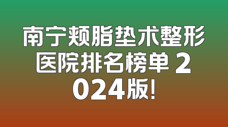 南宁颊脂垫术整形医院排名榜单 2024版！