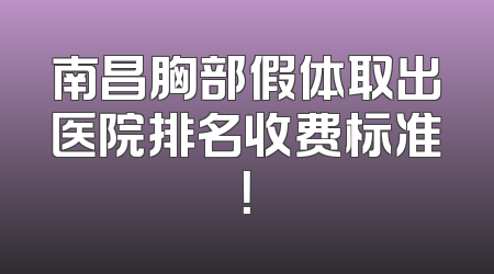 南昌胸部假体取出医院排名收费标准！