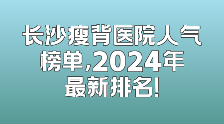 长沙瘦背医院人气榜单，2024年最新排名！