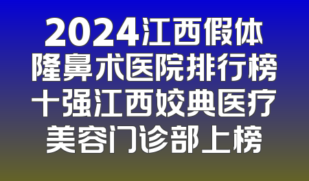 2024江西假体隆鼻术医院排行榜十强江西姣典医疗美容门诊部上榜