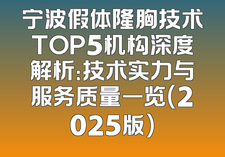 宁波假体隆胸技术TOP5机构深度解析：技术实力与服务质量一览（2025版）