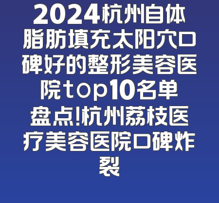 2024杭州自体脂肪填充太阳穴口碑好的整形美容医院top10名单盘点！杭州荔枝医疗美容医院口碑炸裂