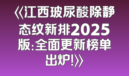 《江西玻尿酸除静态纹新排2025版：全面更新榜单出炉！》