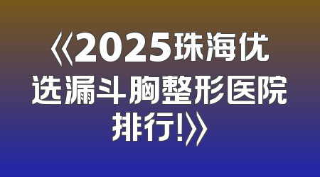 《2025珠海优选漏斗胸整形医院排行！》