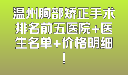 温州胸部矫正手术排名前五医院+医生名单+价格明细!