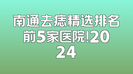 南通去痣精选排名前5家医院!2024