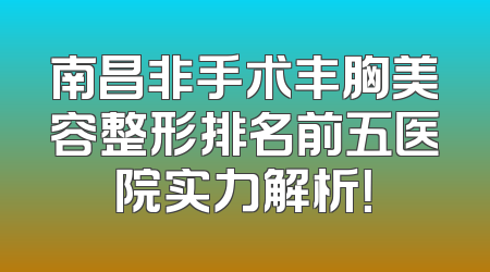 南昌非手术丰胸美容整形排名前五医院实力解析！