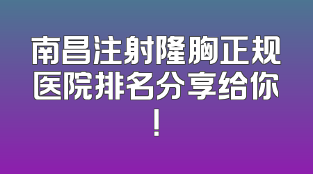 南昌注射隆胸正规医院排名分享给你!