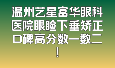 温州艺星富华眼科医院眼睑下垂矫正口碑高分数一数二！