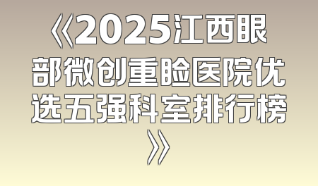 《2025江西眼部微创重睑医院优选五强科室排行榜》