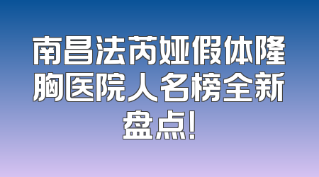 南昌法芮娅假体隆胸医院人名榜全新盘点！