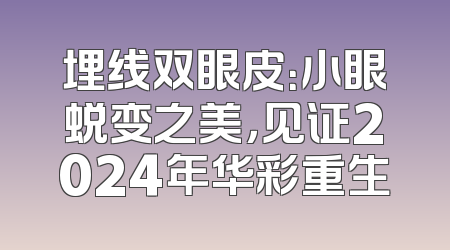 埋线双眼皮：小眼蜕变之美，见证2024年华彩重生