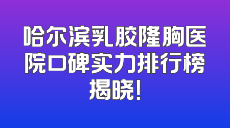 哈尔滨乳胶隆胸医院口碑实力排行榜揭晓！